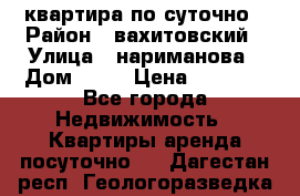 квартира по суточно › Район ­ вахитовский › Улица ­ нариманова › Дом ­ 50 › Цена ­ 2 000 - Все города Недвижимость » Квартиры аренда посуточно   . Дагестан респ.,Геологоразведка п.